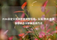 PUBG自定义房间数量调整指南，玩家/物资/载具参数修改及数量选择方法