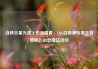 当峡谷星光撞上奶油甜香，LOL召唤师专属生日蛋糕的治愈魔法活动