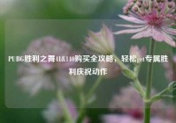 PUBG胜利之舞41&140购买全攻略，轻松get专属胜利庆祝动作