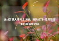 逆战智慧大闯关全攻略，通关技巧+隐藏彩蛋助你轻松拿奖励