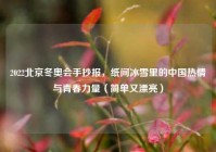2022北京冬奥会手抄报，纸间冰雪里的中国热情与青春力量（简单又漂亮）