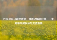 PUBG会员订阅全攻略，从移动端到PC端，一步解锁专属权益与充值指南
