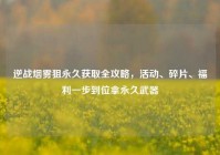逆战烟雾狙永久获取全攻略，活动、碎片、福利一步到位拿永久武器