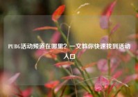 PUBG活动频道在哪里？一文教你快速找到活动入口