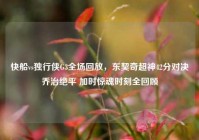 快船vs独行侠G3全场回放，东契奇超神42分对决乔治绝平 加时惊魂时刻全回顾