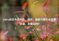 COD16战区外挂问题，现状、危害与官方反作弊之战，还能玩吗？