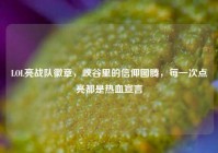 LOL亮战队徽章，峡谷里的信仰图腾，每一次点亮都是热血宣言