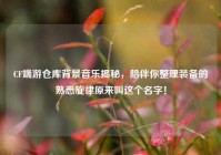 CF端游仓库背景音乐揭秘，陪伴你整理装备的熟悉旋律原来叫这个名字！