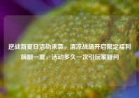 逆战新夏日活动来袭，清凉战场开启限定福利嗨翻一夏，活动多久一次引玩家疑问