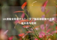 LOL澳服全称是什么？一文了解英雄联盟大洋洲服务器与官网