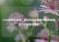 PUBG官网交流区，鸡友的战术营地与心声树洞，官方交流群在哪里？