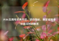 PUBG五周年庆典开启，活动地址、限定福利全攻略及时间解答