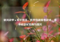银河战甲×和平精英，机甲风潮席卷战场，未来感搭配指南与图片