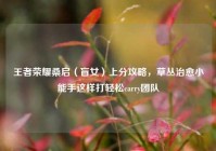 王者荣耀桑启（盲女）上分攻略，草丛治愈小能手这样打轻松carry团队
