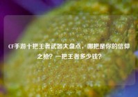 CF手游十把王者武器大盘点，哪把是你的信仰之枪？一把王者多少钱？