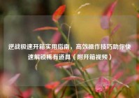 逆战极速开箱实用指南，高效操作技巧助你快速解锁稀有道具（附开箱视频）