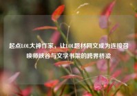 起点LOL大神作家，让LOL题材网文成为连接召唤师峡谷与文学书架的跨界桥梁