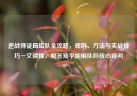 逆战师徒局组队全攻略，规则、方法与实战技巧一文读懂，解答知乎能组队吗核心疑问