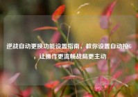 逆战自动更换功能设置指南，教你设置自动按G，让操作更流畅战局更主动