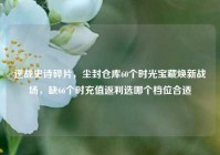 逆战史诗碎片，尘封仓库60个时光宝藏焕新战场，缺66个时充值返利选哪个档位合适