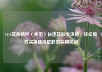 LOL蓝色精粹（金币）快速获取全攻略，轻松攒钱买英雄换皮肤的实用秘籍