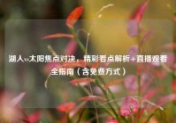 湖人vs太阳焦点对决，精彩看点解析+直播观看全指南（含免费方式）
