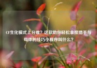 CF生化模式上分难？这款助你轻松拿捏猎手与母体的技巧小程序叫什么？