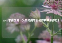 CSGO平衡困局，为何关闭平衡的呼声从未停歇？