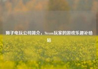 狮子电玩公司简介，Steam玩家的游戏乐趣补给站