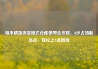 和平精英突变模式仓库攀爬全攻略，3步占领制高点，轻松上A点围墙