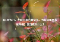 LOL重伤刀，克制回血的胜负手，为何成版本永恒刚需？它到底叫什么？