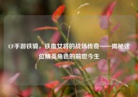 CF手游铁骑，铁血女将的战场传奇——揭秘这位精英角色的前世今生