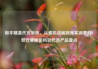 和平精英代言矩阵，从虚拟战场到现实消费的Z世代破圈密码及代言产品盘点