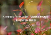 PUBG错误7.2.7与25解决指南，快速修复游戏启动运行及掉回大厅问题