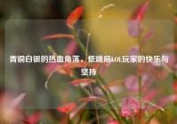青铜白银的热血角落，低端局LOL玩家的快乐与坚持