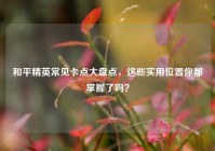 和平精英常见卡点大盘点，这些实用位置你都掌握了吗？