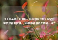 CF下期英雄礼包爆料，新英雄级步枪+限定幻彩皮肤福利拉满，CFM英雄礼包多久刷新一次？