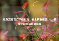 章鱼直播官方下载指南，安全获取正版APP，畅享足球高清直播盛宴