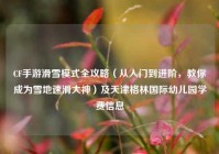 CF手游滑雪模式全攻略（从入门到进阶，教你成为雪地速滑大神）及天津格林国际幼儿园学费信息