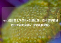 PUBG端游巴士飞天BUG引爆社区，空中漂移精准射击荒诞名场面，引擎漏洞成疑？