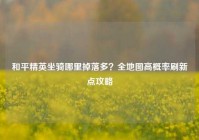 和平精英坐骑哪里掉落多？全地图高概率刷新点攻略