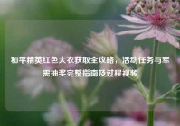 和平精英红色大衣获取全攻略，活动任务与军需抽奖完整指南及过程视频