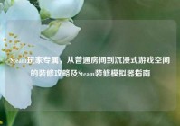 Steam玩家专属，从普通房间到沉浸式游戏空间的装修攻略及Steam装修模拟器指南