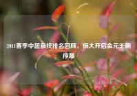 2011赛季中超最终排名回顾，恒大开启金元王朝序幕