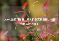 CSGO大跳技巧详解，从入门到实战应用，教你如何大跳上箱子