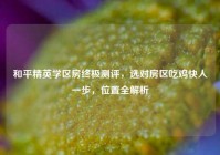 和平精英学区房终极测评，选对房区吃鸡快人一步，位置全解析