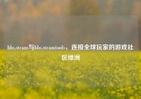 bbs.steam与bbs.steamtools，连接全球玩家的游戏社区绿洲