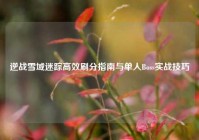 逆战雪域迷踪高效刷分指南与单人Boss实战技巧