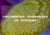 小明PUBG最新跳伞教学，3招从落地成盒到精准空降，助你赢在起跑线