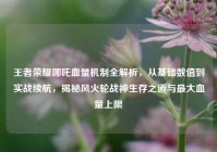 王者荣耀哪吒血量机制全解析，从基础数值到实战续航，揭秘风火轮战神生存之道与最大血量上限